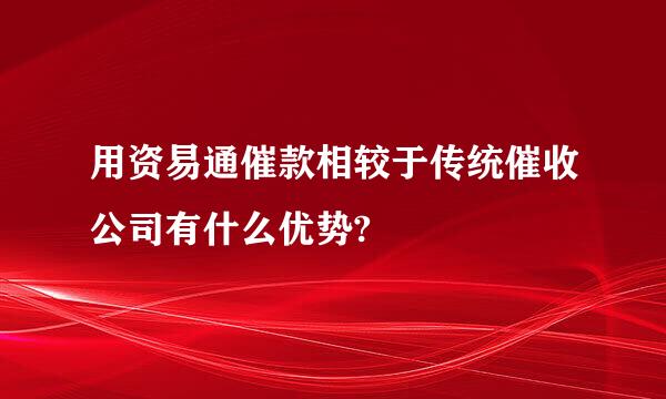 用资易通催款相较于传统催收公司有什么优势?