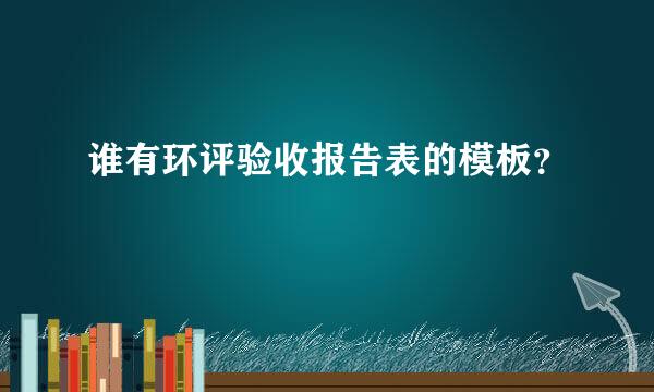 谁有环评验收报告表的模板？