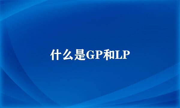 什么是GP和LP