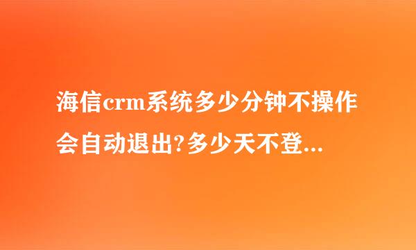 海信crm系统多少分钟不操作会自动退出?多少天不登录会自动停用?