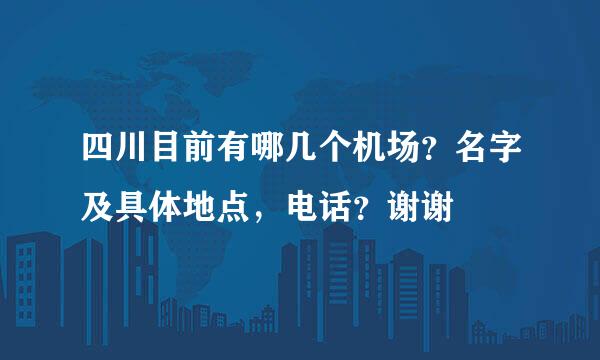 四川目前有哪几个机场？名字及具体地点，电话？谢谢