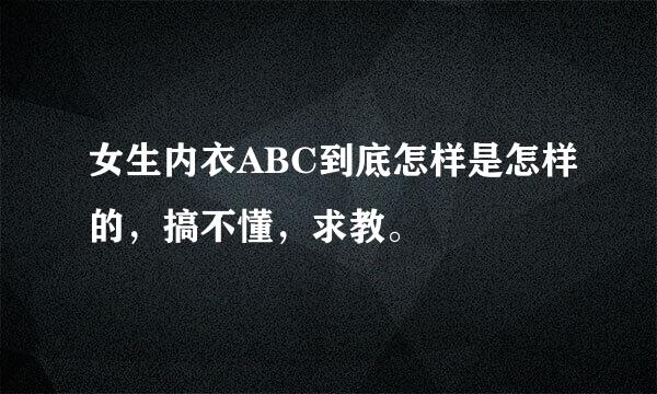 女生内衣ABC到底怎样是怎样的，搞不懂，求教。