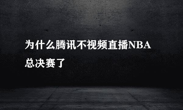 为什么腾讯不视频直播NBA总决赛了