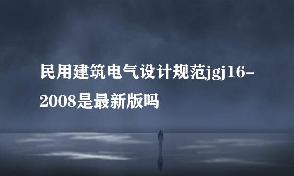 民用建筑电气设计规范jgj16-2008是最新版吗