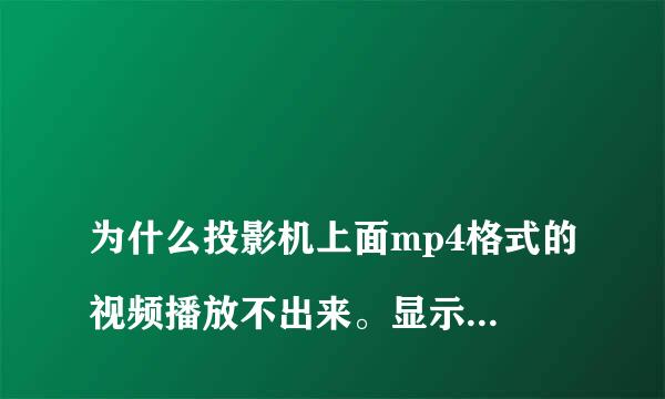 
为什么投影机上面mp4格式的视频播放不出来。显示不支持
