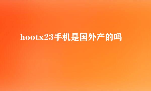 hootx23手机是国外产的吗