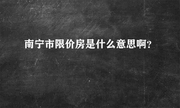 南宁市限价房是什么意思啊？