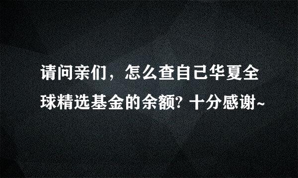 请问亲们，怎么查自己华夏全球精选基金的余额? 十分感谢~