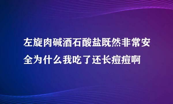 左旋肉碱酒石酸盐既然非常安全为什么我吃了还长痘痘啊