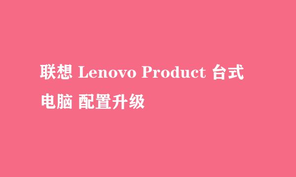 联想 Lenovo Product 台式电脑 配置升级