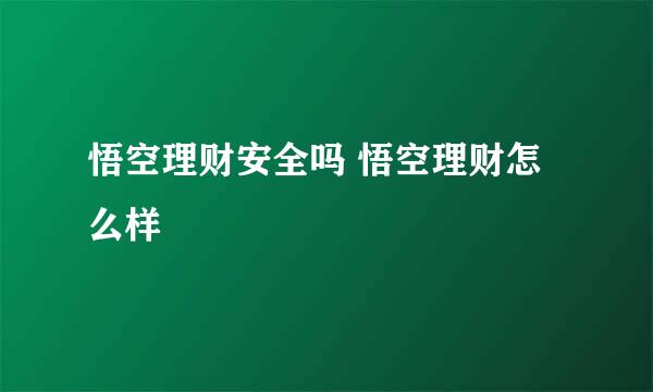 悟空理财安全吗 悟空理财怎么样