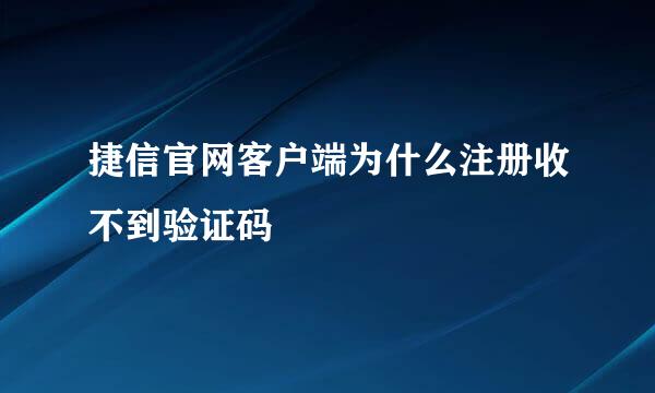 捷信官网客户端为什么注册收不到验证码