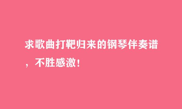 求歌曲打靶归来的钢琴伴奏谱，不胜感激！