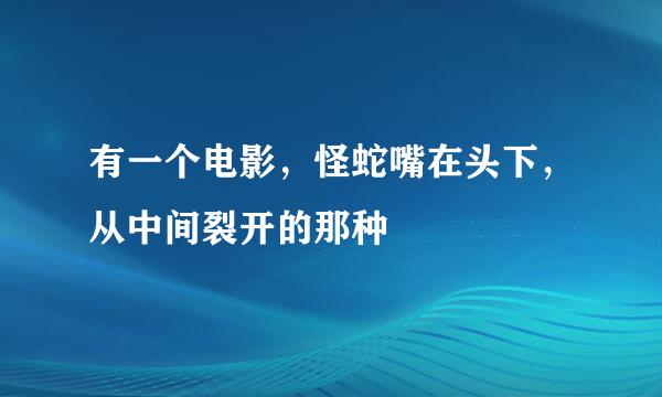 有一个电影，怪蛇嘴在头下，从中间裂开的那种