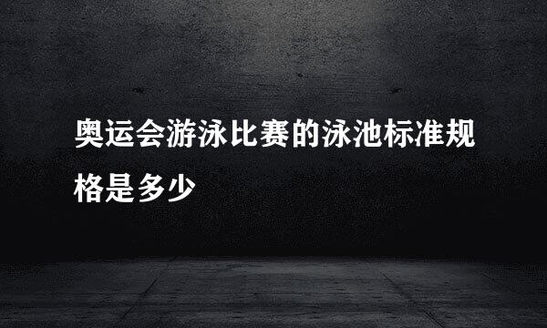 奥运会游泳比赛的泳池标准规格是多少