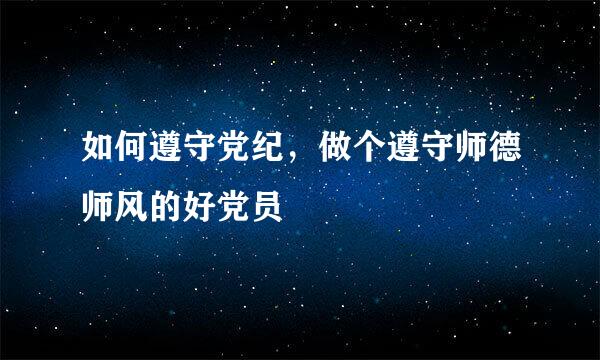 如何遵守党纪，做个遵守师德师风的好党员