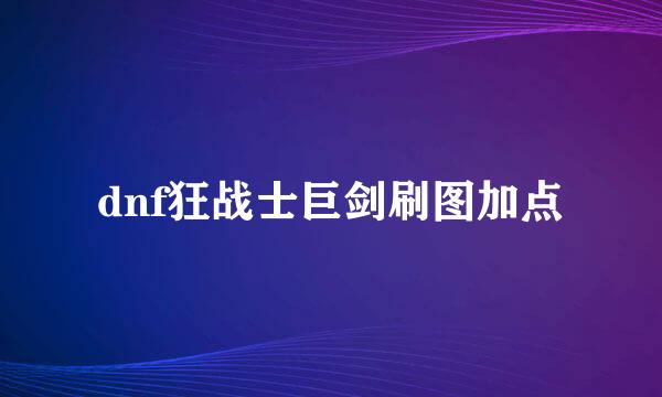 dnf狂战士巨剑刷图加点