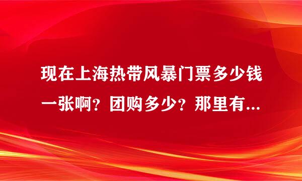 现在上海热带风暴门票多少钱一张啊？团购多少？那里有团购的？