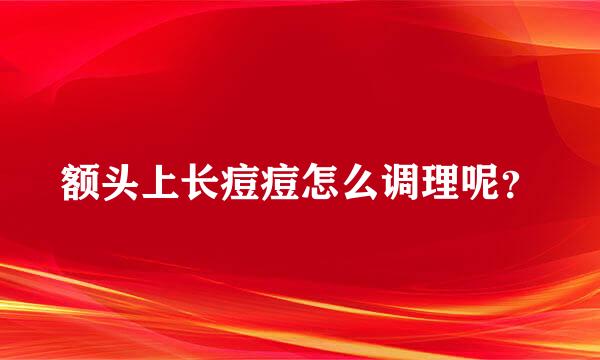 额头上长痘痘怎么调理呢？