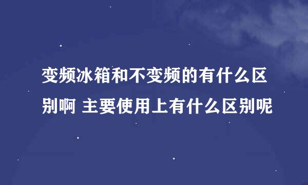 变频冰箱和不变频的有什么区别啊 主要使用上有什么区别呢