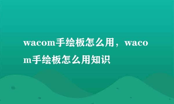 wacom手绘板怎么用，wacom手绘板怎么用知识