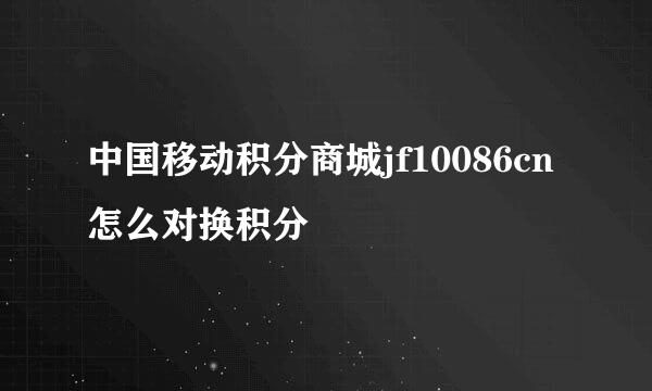 中国移动积分商城jf10086cn怎么对换积分