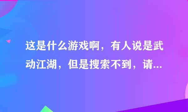 这是什么游戏啊，有人说是武动江湖，但是搜索不到，请看图，知道的说下，谢谢