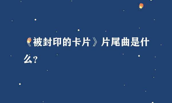 《被封印的卡片》片尾曲是什么？