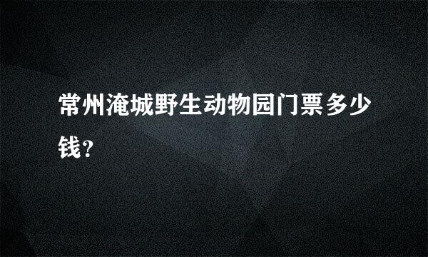 常州淹城野生动物园门票多少钱？