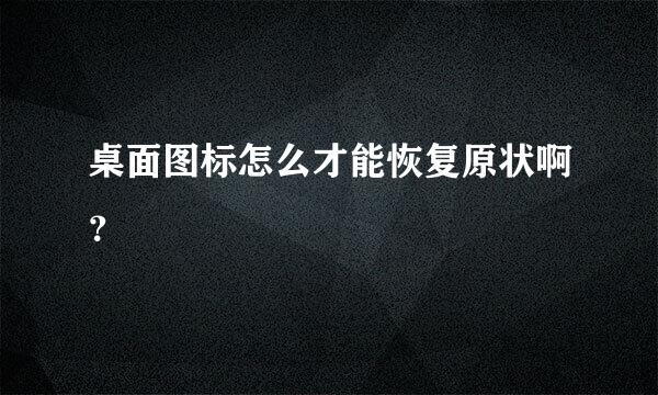 桌面图标怎么才能恢复原状啊？