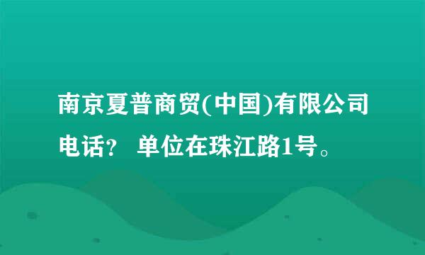 南京夏普商贸(中国)有限公司电话？ 单位在珠江路1号。