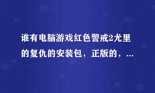 谁有电脑游戏红色警戒2尤里的复仇的安装包，正版的，用QQ发给我，1257285513