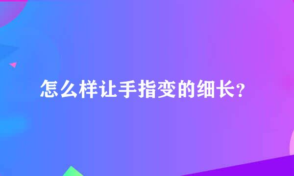 怎么样让手指变的细长？