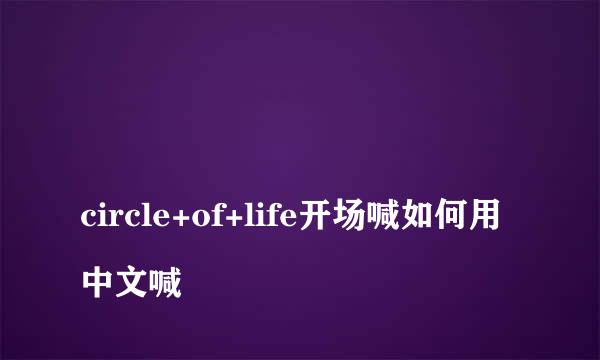 
circle+of+life开场喊如何用中文喊
