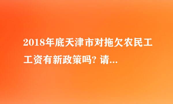 2018年底天津市对拖欠农民工工资有新政策吗? 请问您是天津市拖欠农民工工资的投诉地方吗？