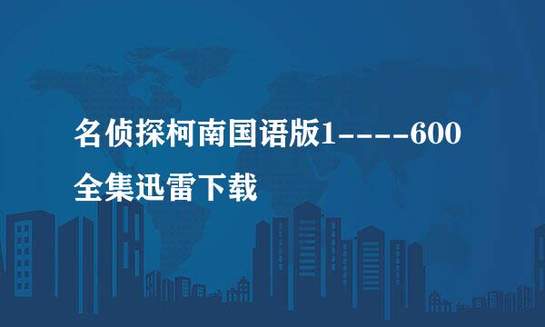 名侦探柯南国语版1----600全集迅雷下载