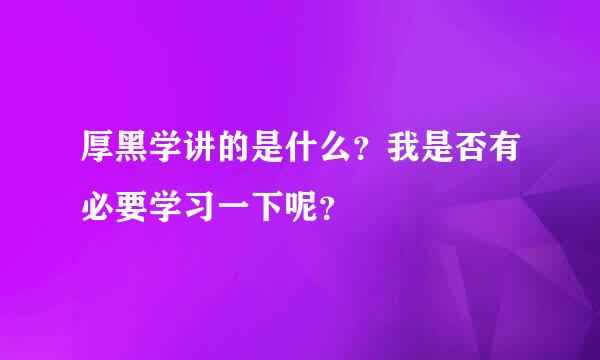 厚黑学讲的是什么？我是否有必要学习一下呢？