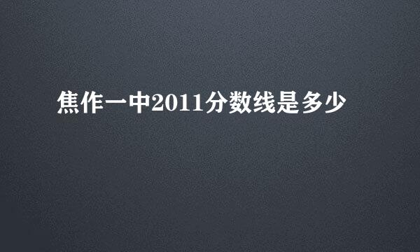 焦作一中2011分数线是多少