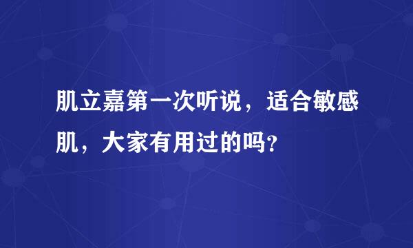 肌立嘉第一次听说，适合敏感肌，大家有用过的吗？