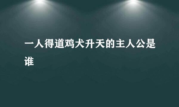 一人得道鸡犬升天的主人公是谁