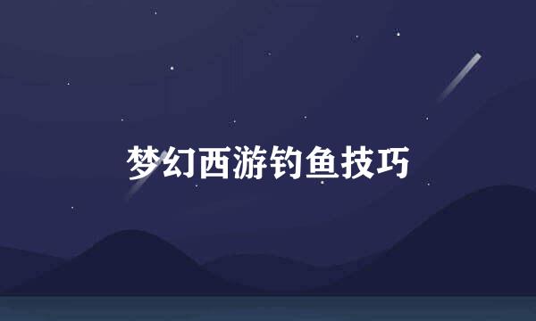 梦幻西游钓鱼技巧