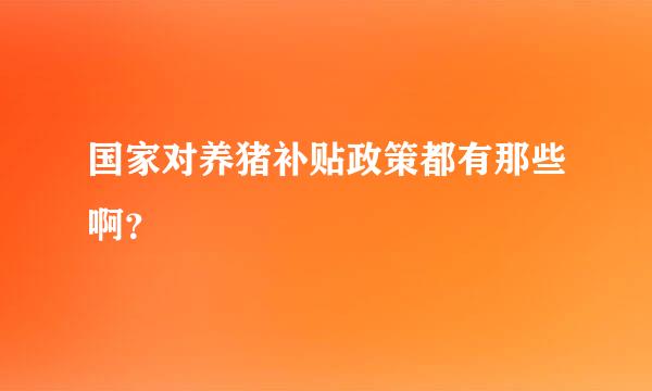 国家对养猪补贴政策都有那些啊？