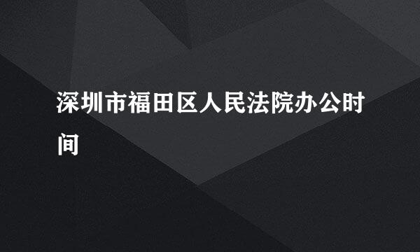 深圳市福田区人民法院办公时间