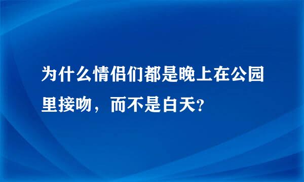 为什么情侣们都是晚上在公园里接吻，而不是白天？