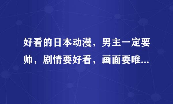 好看的日本动漫，男主一定要帅，剧情要好看，画面要唯美，不要太老的