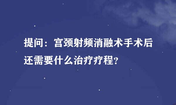 提问：宫颈射频消融术手术后还需要什么治疗疗程？