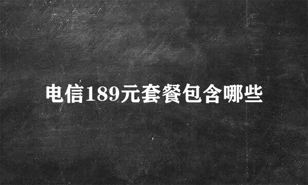 电信189元套餐包含哪些