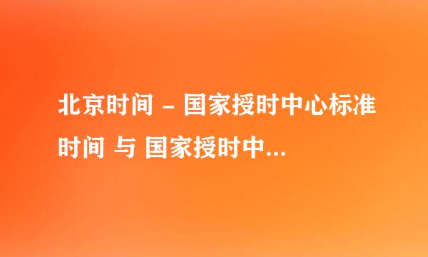 北京时间 - 国家授时中心标准时间 与 国家授时中心网站时间不一样。。这个是为什么？