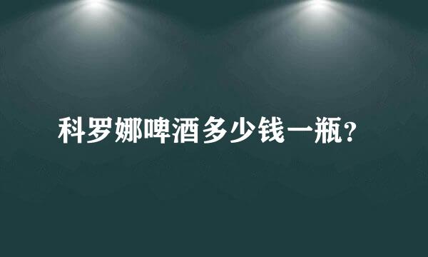 科罗娜啤酒多少钱一瓶？