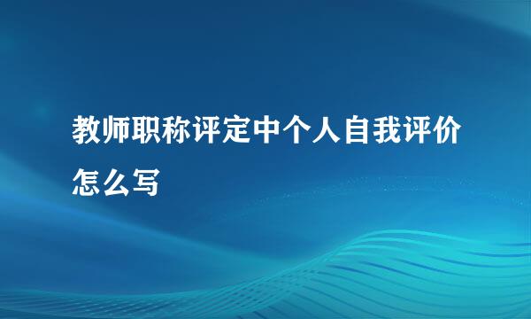 教师职称评定中个人自我评价怎么写